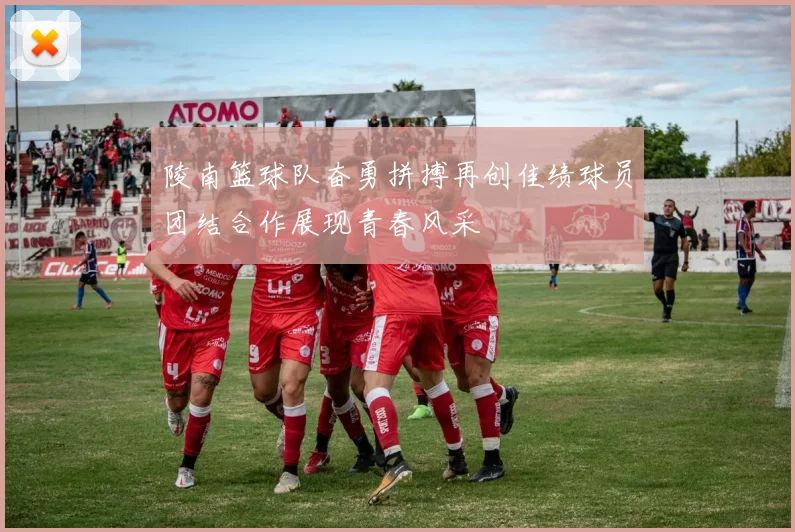 陵南篮球队奋勇拼搏再创佳绩球员团结合作展现青春风采