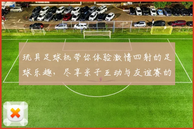 玩具足球机带你体验激情四射的足球乐趣，尽享亲子互动与友谊赛的快乐时光