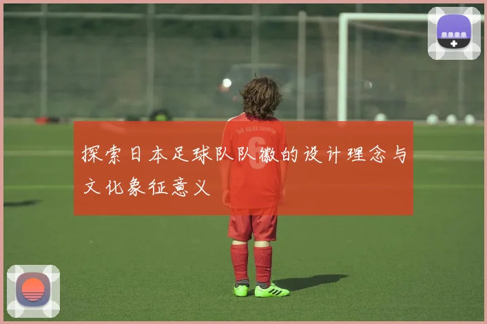 探索日本足球队队徽的设计理念与文化象征意义