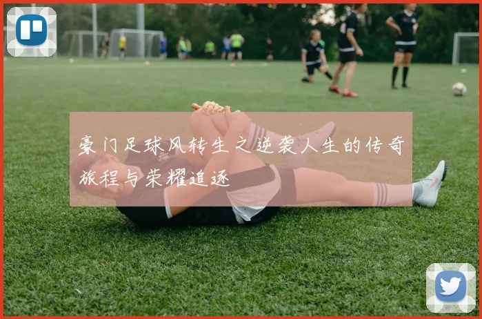 豪门足球风转生之逆袭人生的传奇旅程与荣耀追逐