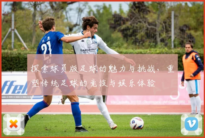 探索球员版足球的魅力与挑战，重塑传统足球的竞技与娱乐体验