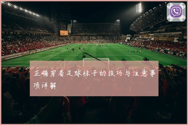 正确穿着足球袜子的技巧与注意事项详解